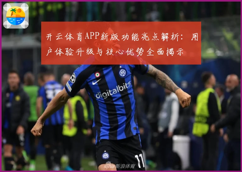 开云体育APP新版功能亮点解析：用户体验升级与核心优势全面揭示