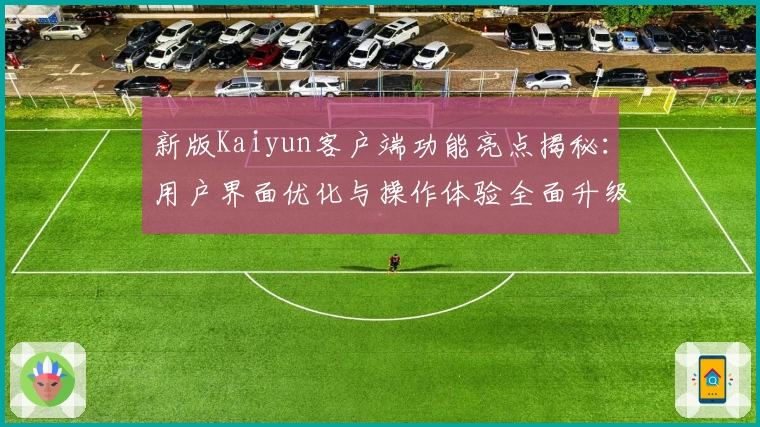 新版Kaiyun客户端功能亮点揭秘：用户界面优化与操作体验全面升级