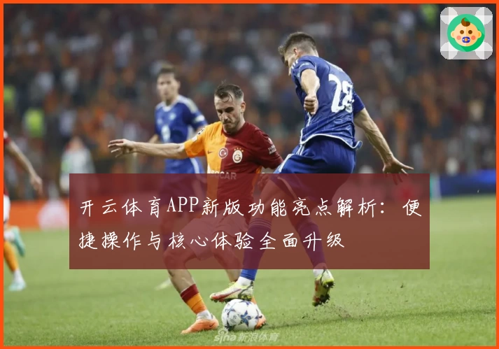 开云体育APP新版功能亮点解析：便捷操作与核心体验全面升级