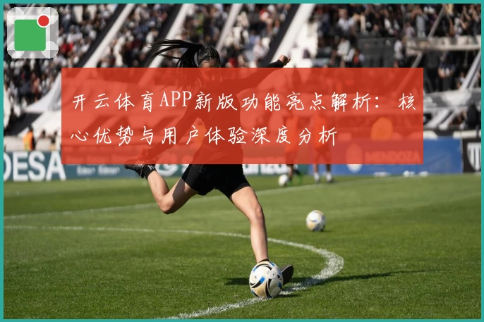 开云体育APP新版功能亮点解析：核心优势与用户体验深度分析