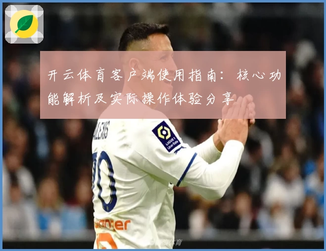 开云体育客户端使用指南：核心功能解析及实际操作体验分享
