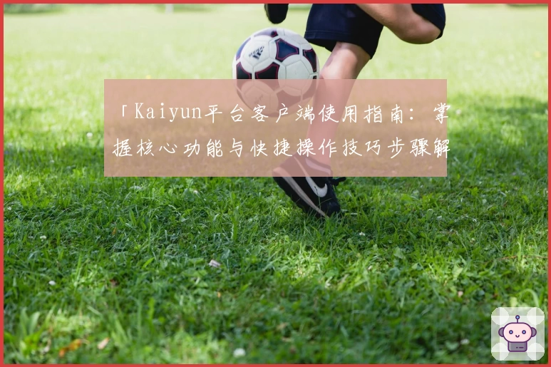 「Kaiyun平台客户端使用指南：掌握核心功能与快捷操作技巧步骤解析」