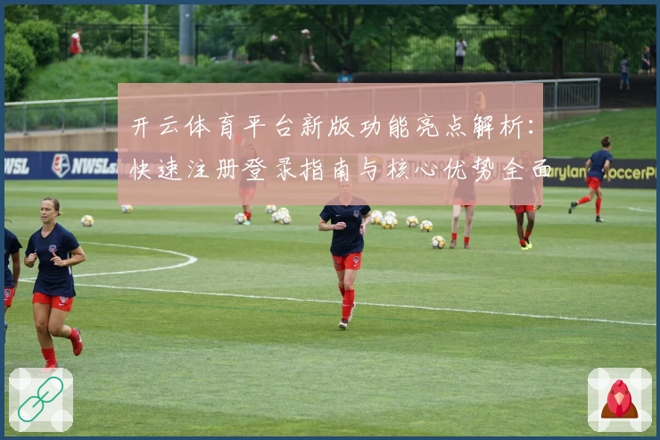 开云体育平台新版功能亮点解析：快速注册登录指南与核心优势全面分析