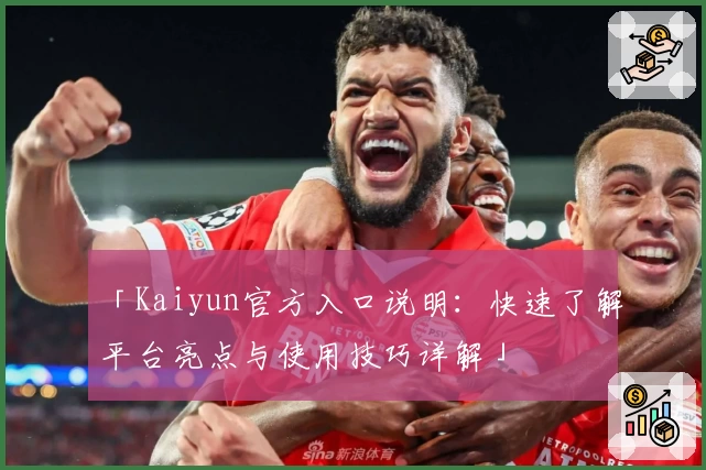 「Kaiyun官方入口说明：快速了解平台亮点与使用技巧详解」