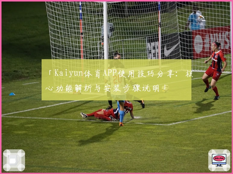 「Kaiyun体育APP使用技巧分享：核心功能解析与安装步骤说明」