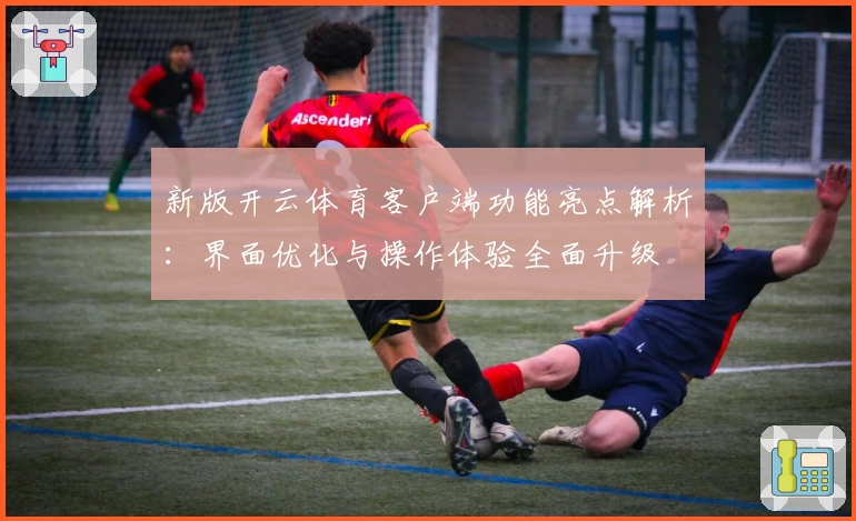新版开云体育客户端功能亮点解析：界面优化与操作体验全面升级