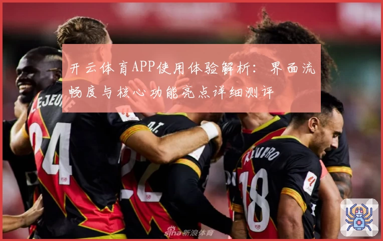 开云体育APP使用体验解析：界面流畅度与核心功能亮点详细测评