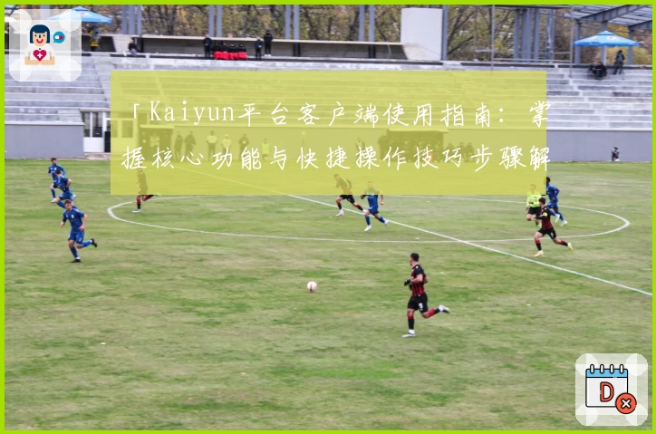 「Kaiyun平台客户端使用指南：掌握核心功能与快捷操作技巧步骤解析」