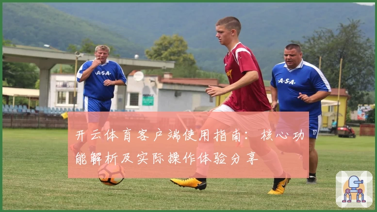 开云体育客户端使用指南：核心功能解析及实际操作体验分享